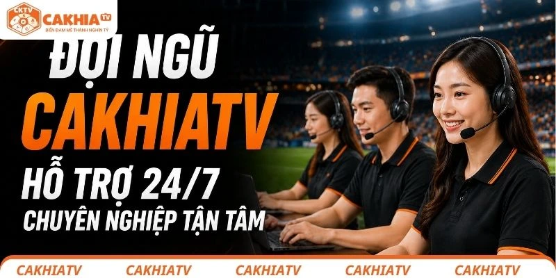 Đội ngũ CakhiaTV hỗ trợ chuyên nghiệp